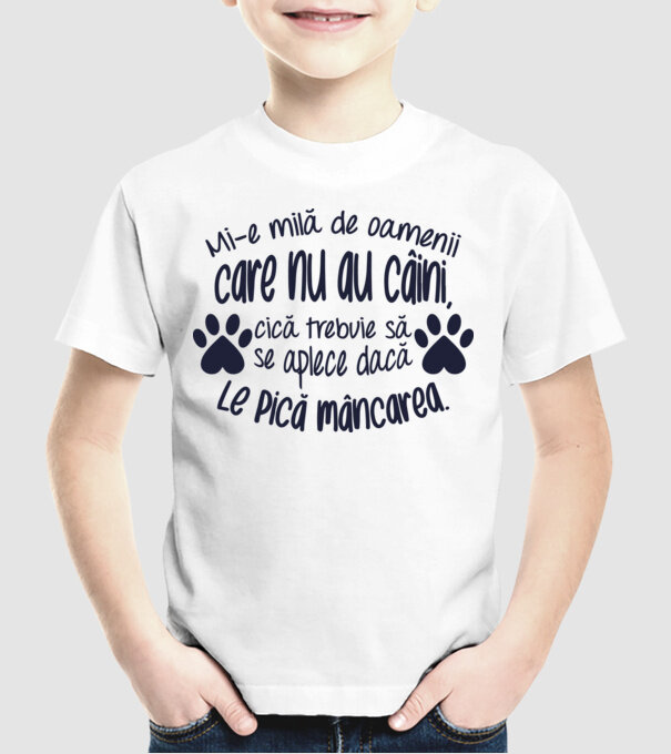 Mi-e milă de oamenii care nu au câini, cică trebuie să se aplece dacă le pică mâncarea. model alb pe tricou