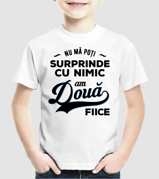 Nu mă poți surprinde cu nimic, am două fiice model alb pe tricou