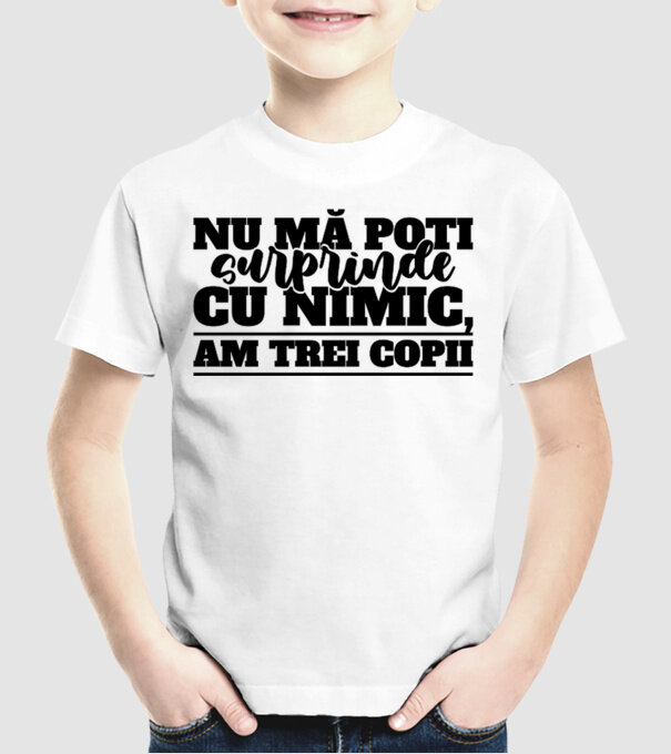 Nu mă poți surprinde cu nimic, am trei copii model alb pe tricou