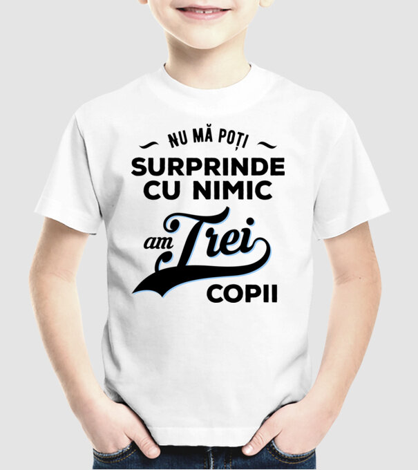 Nu mă poți surprinde cu nimic, am trei copii model alb pe tricou