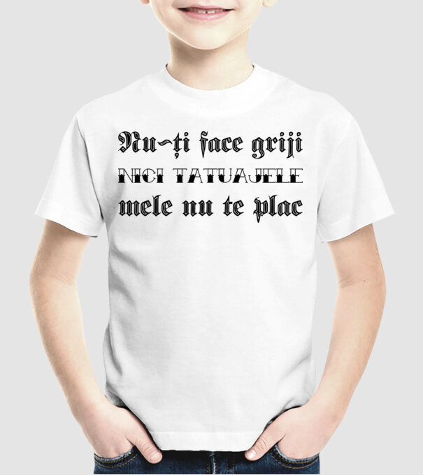 Nu-ți face griji, nici tatuajele mele nu te plac model alb pe tricou