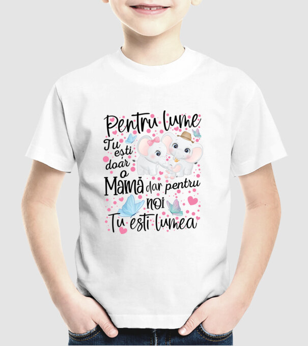 Pentru lume ești doar o Mamă dar pentru NOI TU ești lumea model alb pe tricou