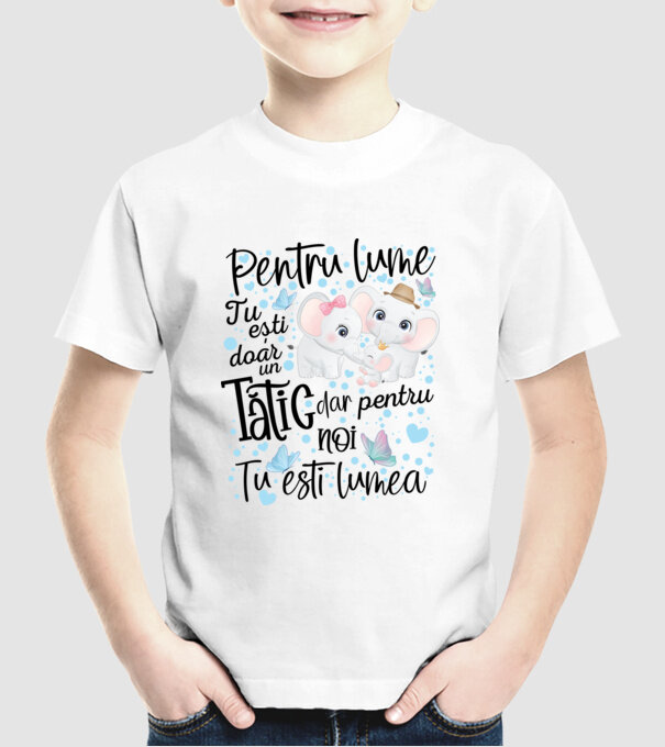 Pentru lume tu ești doar un Tătic dar pentru NOI TU ești lumea model alb pe tricou