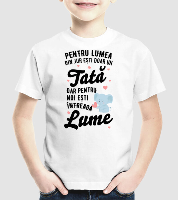 Pentru lumea din jur ești doar un tată, dar pentru noi ești întreaga lume model alb pe tricou
