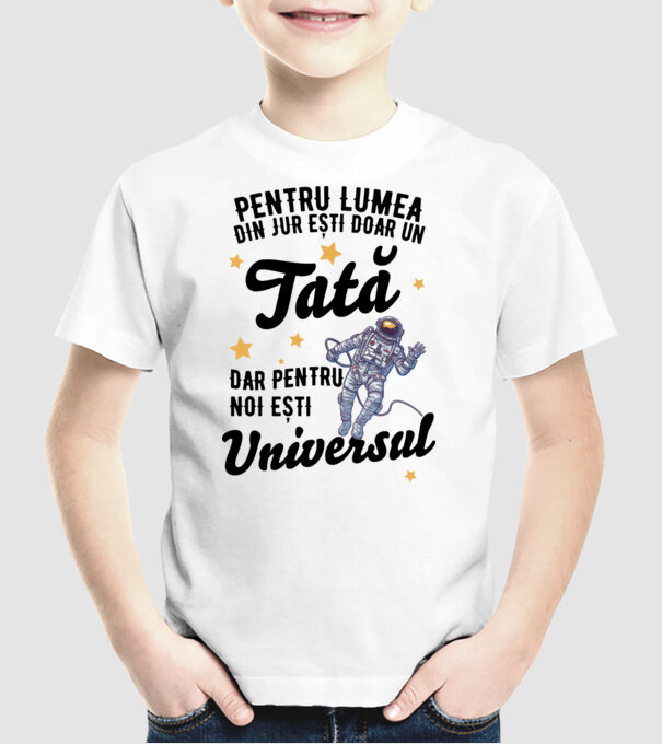 Pentru lumea din jur ești doar un tată, dar pentru noi ești universul model alb pe tricou