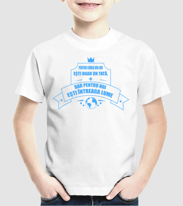 Pentru lumea din jur ești doar un tată, dar pentru noi ești întreaga lume model alb pe tricou