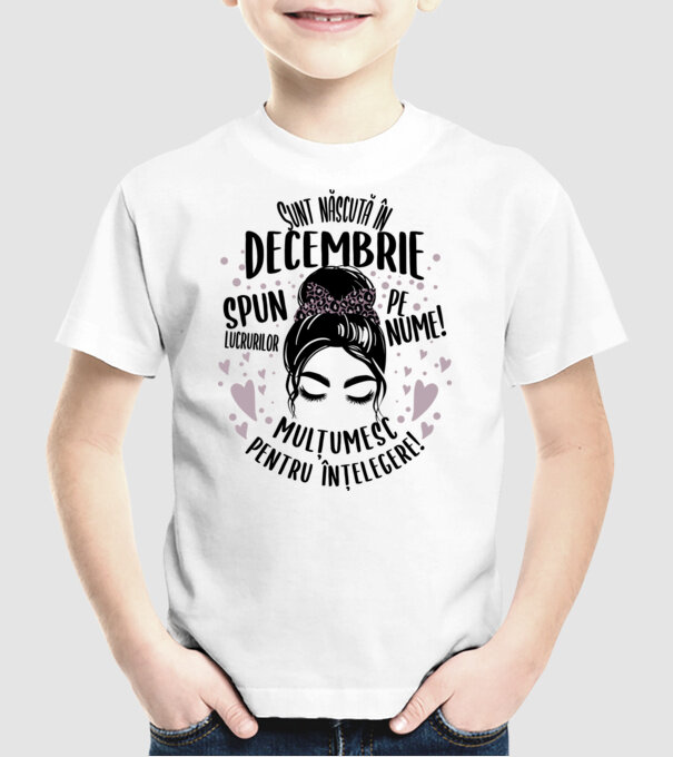 Sunt născută în - decembrie - spun lucrurilor pe nume! - mulțumesc pentru înțelegere! model alb pe tricou