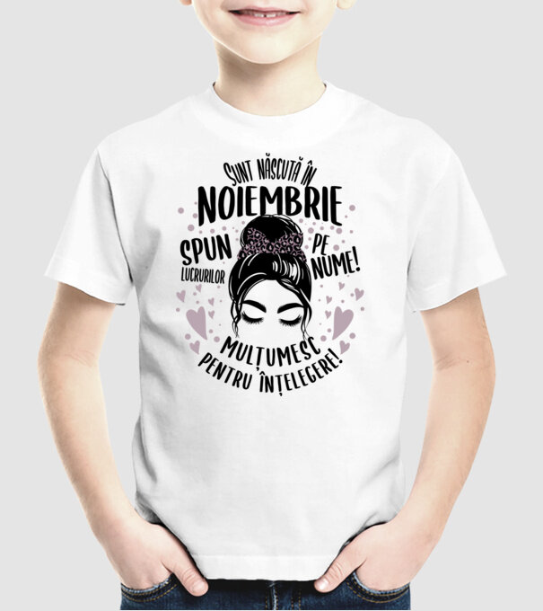 Sunt născută în - noiembrie - spun lucrurilor pe nume! - mulțumesc pentru înțelegere! model alb pe tricou