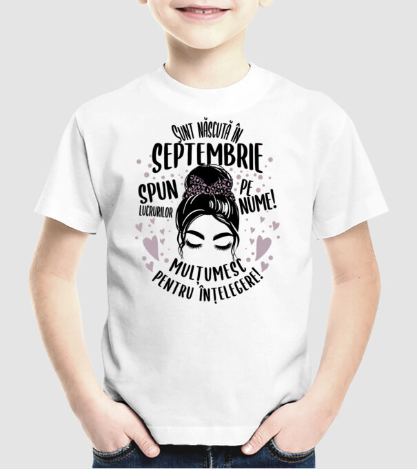 Sunt născută în - septembrie - spun lucrurilor pe nume! - mulțumesc pentru înțelegere! model alb pe tricou