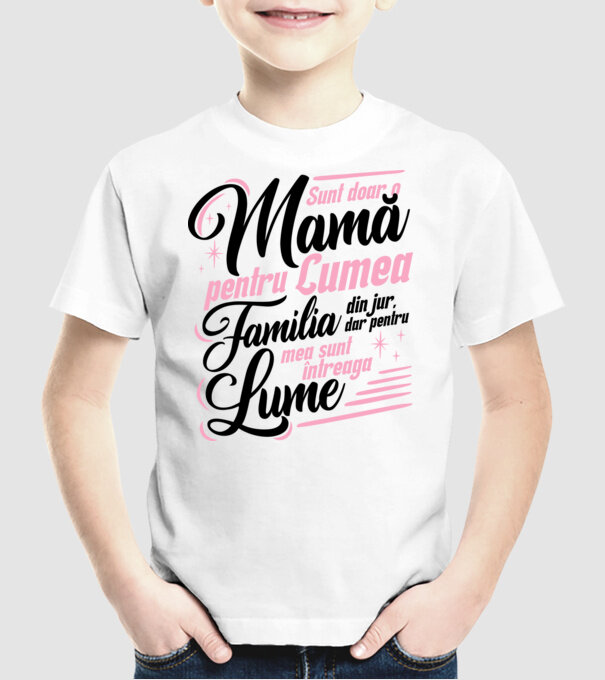 Sunt doar o mamă pentru lumea din jur, dar pentru familia mea sunt întreaga lume! model alb pe tricou