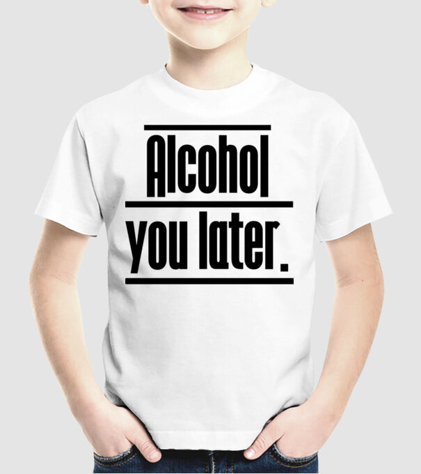 Alcohol you later model alb pe tricou