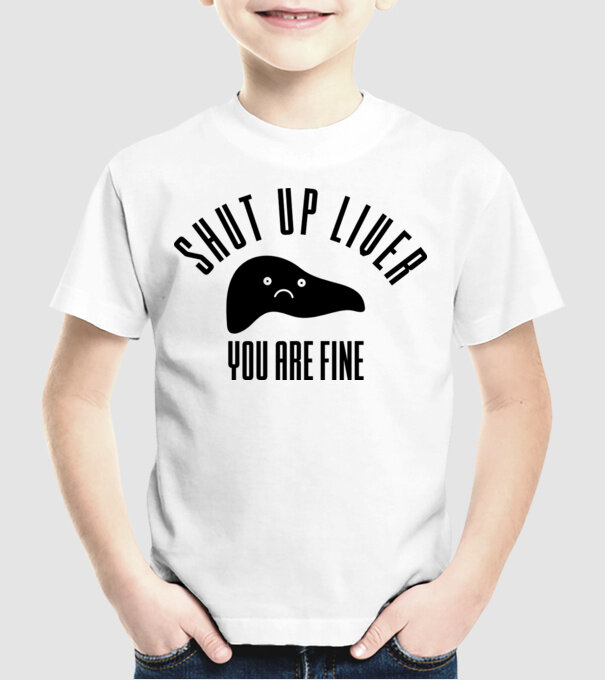 Shut up liver you are fine model alb pe tricou
