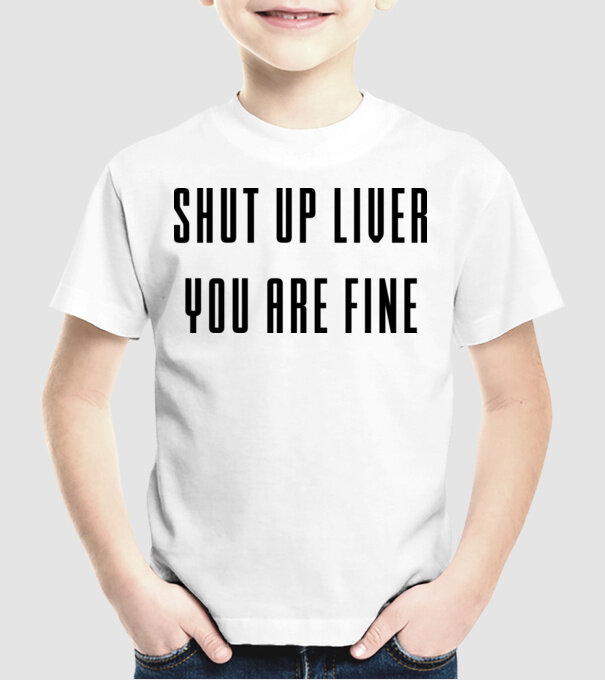 Shut up liver you are fine model alb pe tricou