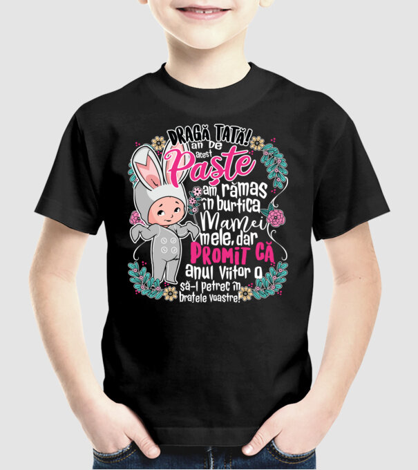 Dragă tată! De acest Paște am rămas în burtica mamei mele, dar promit că anul viitor o să-l petrec în brațele voastre! model negru pe tricou