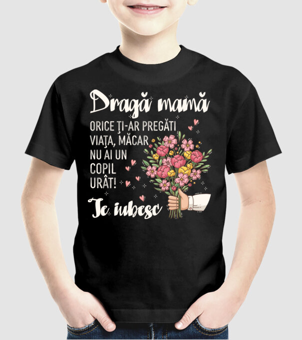 Dragă mamă, orice ți-ar pregăti viața, măcar nu ai un copil urât! te iubesc model negru pe tricou