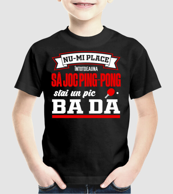 nu-mi place întotdeauna să joc ping-pong, stai un pic, ba da model negru pe tricou