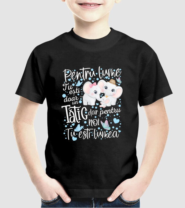 Pentru lume tu ești doar un Tătic dar pentru NOI TU ești lumea model negru pe tricou