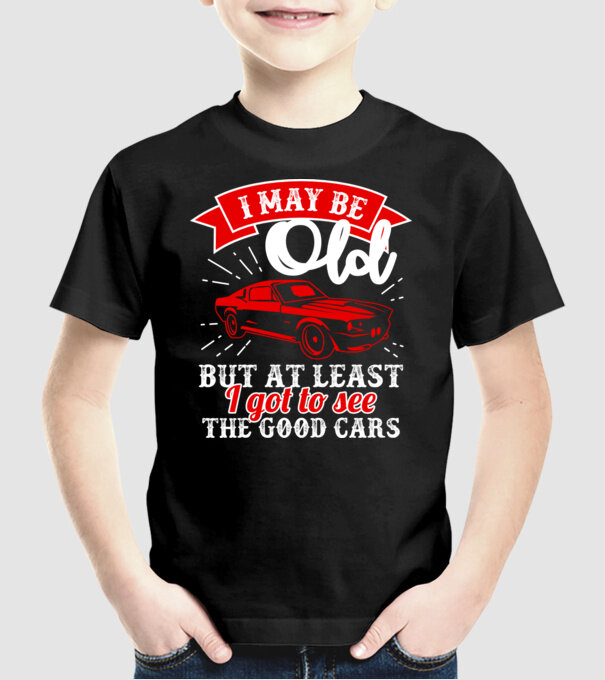 I may be old but at least i got to see the good cars model negru pe tricou
