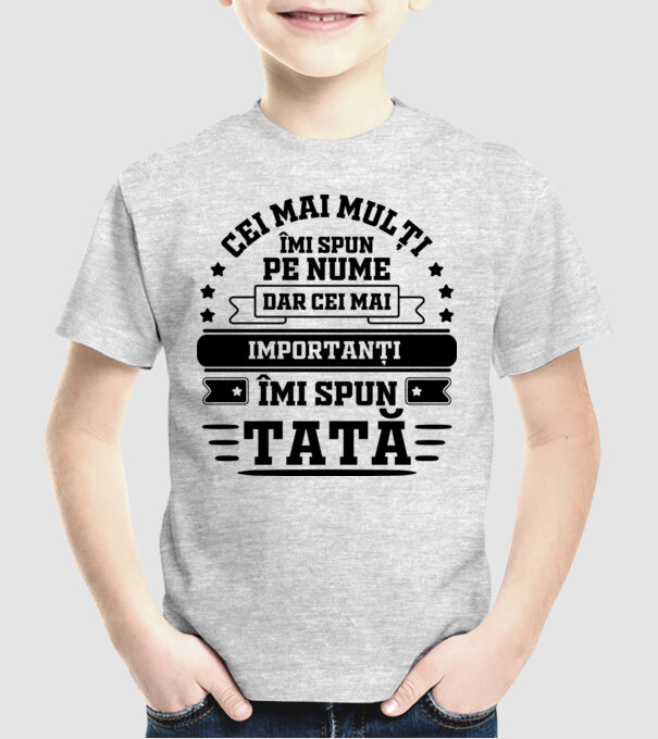 Cei mai mulți îmi spun pe nume, dar cei mai importanți îmi spun tată model gri pe tricou