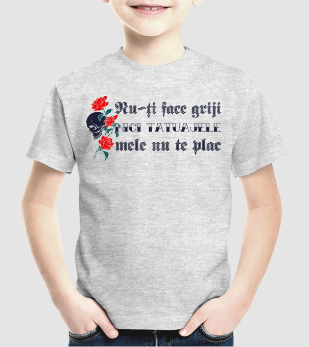 Nu-ți face griji, nici tatuajele mele nu te plac model gri pe tricou