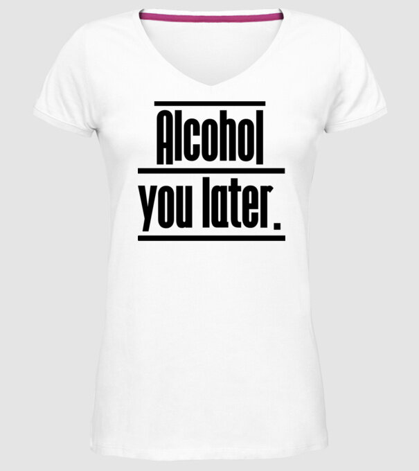 Alcohol you later model alb pe tricou