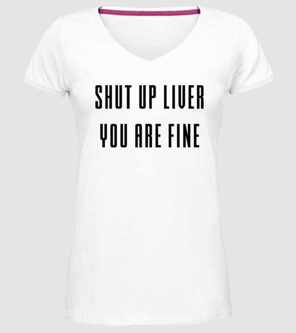 Shut up liver you are fine model alb pe tricou