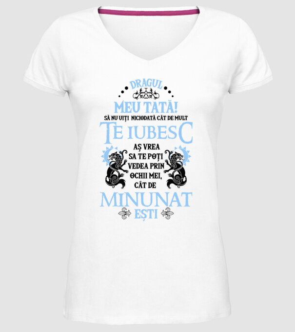 Dragul meu tată! - să nu uiți niciodată cât de mult te iubesc, aș vrea să te poți vedea prin ochii mei, cât de minunat ești model alb pe tricou