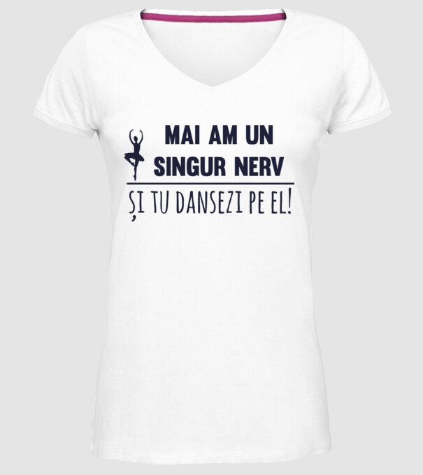mai am un singur nerv și tu dansezi pe el! model alb pe tricou