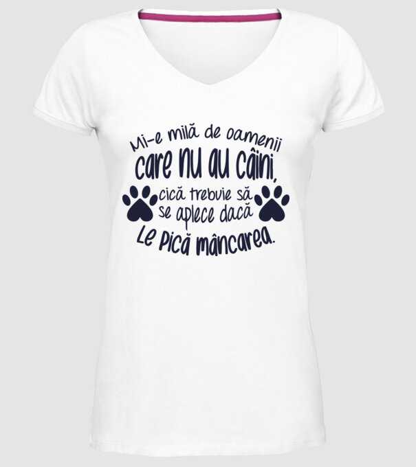 Mi-e milă de oamenii care nu au câini, cică trebuie să se aplece dacă le pică mâncarea. model alb pe tricou