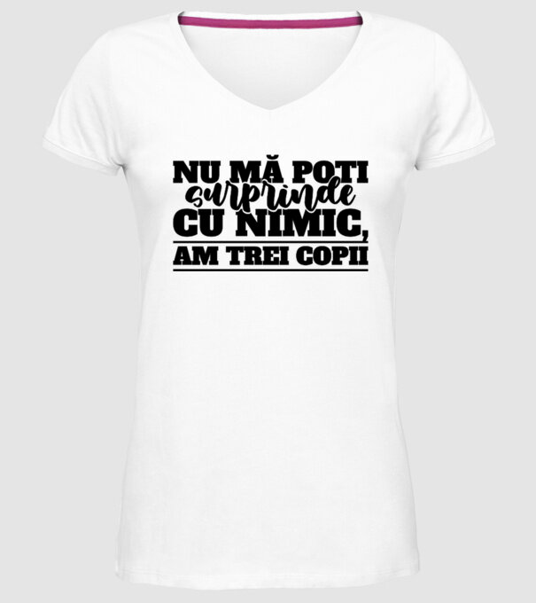 Nu mă poți surprinde cu nimic, am trei copii model alb pe tricou