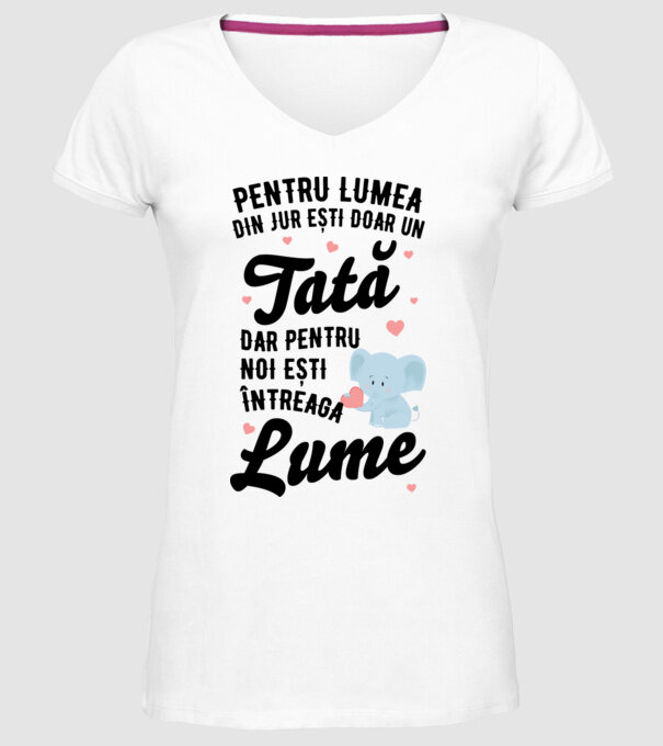 Pentru lumea din jur ești doar un tată, dar pentru noi ești întreaga lume model alb pe tricou
