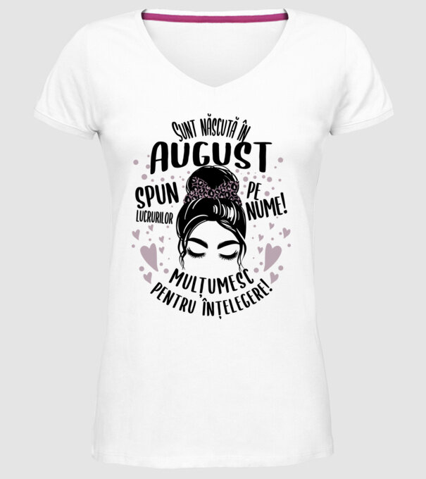 Sunt născută în - august - spun lucrurilor pe nume! - mulțumesc pentru înțelegere! model alb pe tricou