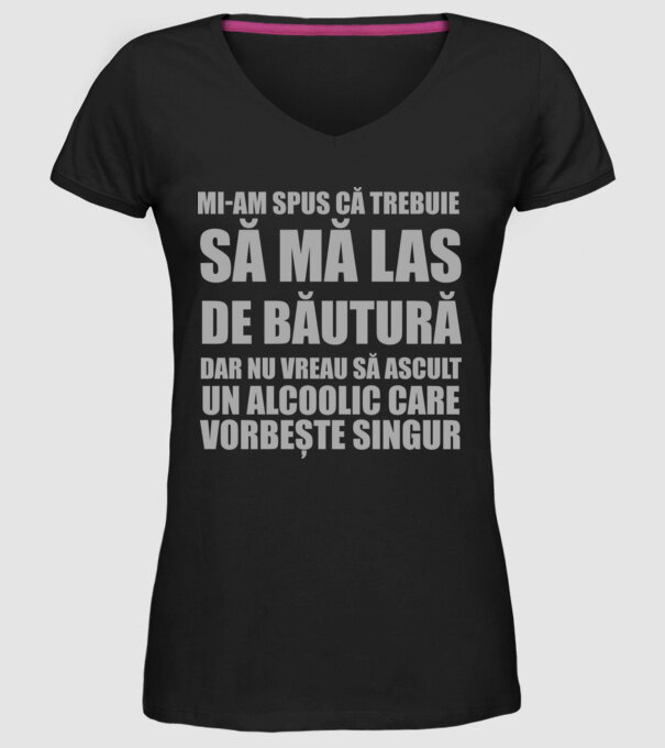 mi-am spus că trebuie să mă las de băutură, dar nu vreau să ascult un alcoolic care vorbește singur model negru pe tricou