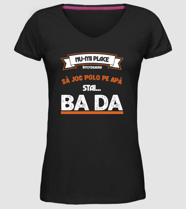 nu-mi place întotdeauna să joc polo pe apă, stai un pic, ba da model negru pe tricou