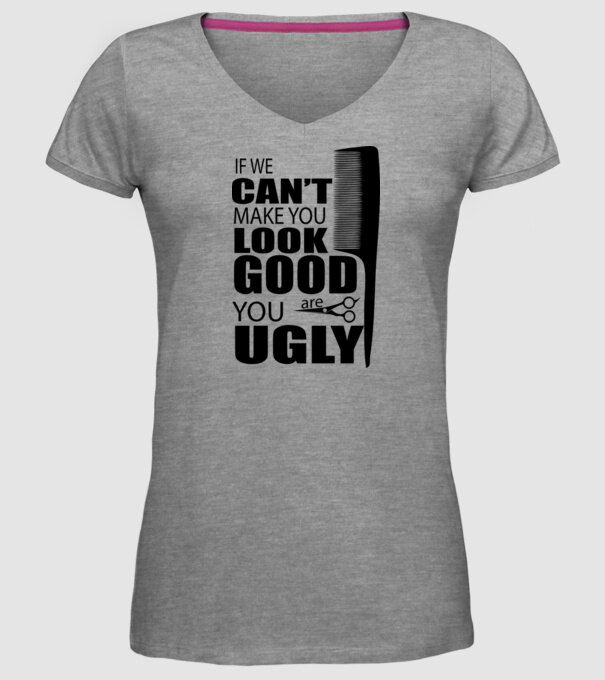 'If we can''t make you look good, YOU UGLY' model gri pe tricou