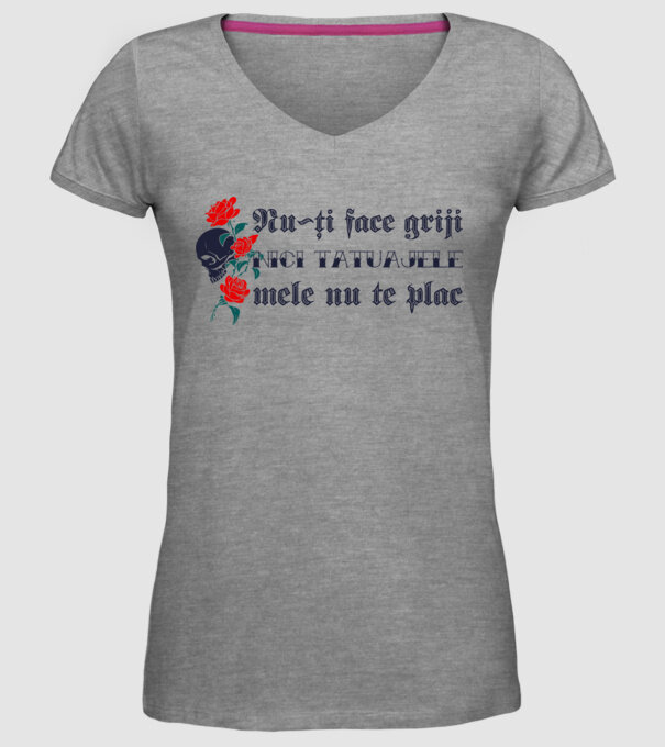 Nu-ți face griji, nici tatuajele mele nu te plac model gri pe tricou