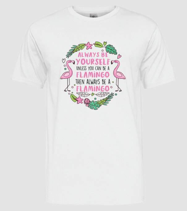 Always be yourself, unless you can be a flamingo model alb pe tricou