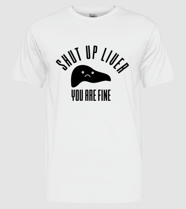 Shut up liver you are fine model alb pe tricou