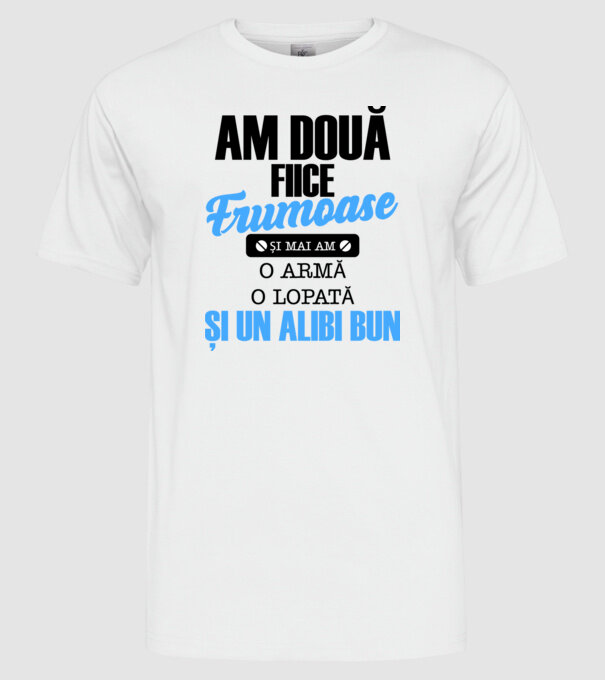 Am Două fiice frumoase și mai am o armă, o lopată și un alibi bun model alb pe tricou