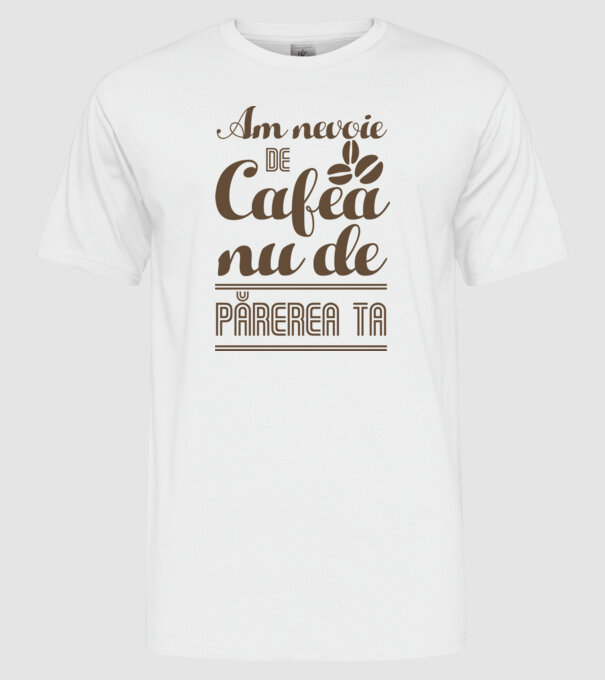 am nevoie de cafea, nu de părerea ta model alb pe tricou