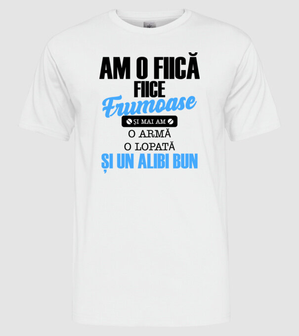 Am o fiică frumoasă și mai am o armă, o lopată și un alibi bun model alb pe tricou