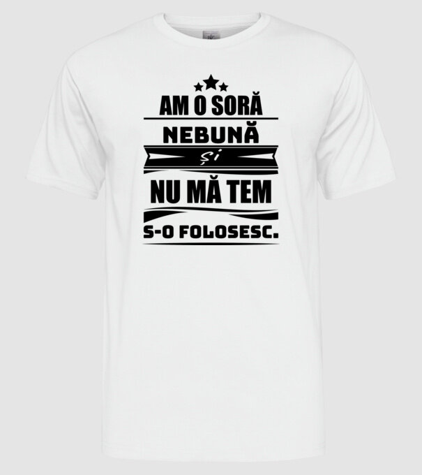 Am o soră nebună și nu mă tem s-o folosesc. model alb pe tricou