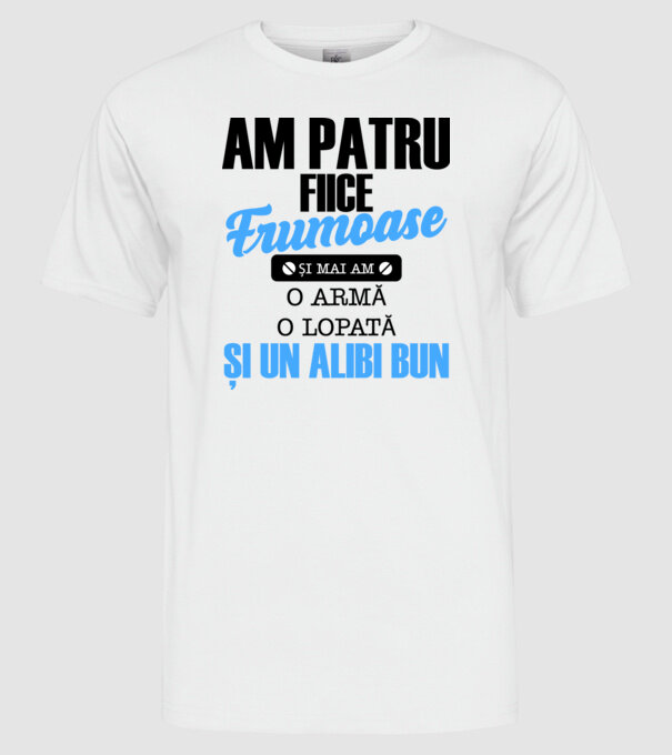Am patru fiice frumoase și mai am o armă, o lopată și un alibi bun model alb pe tricou