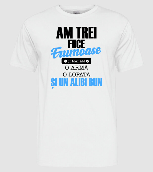 Am Trei fiice frumoase și mai am o armă, o lopată și un alibi bun model alb pe tricou