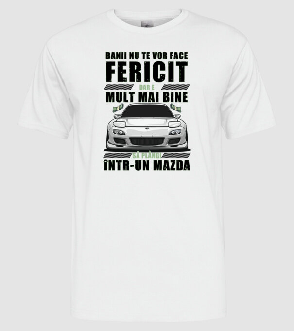banii nu te vor face fericit, dar e mult mai bine să plângi într-un Mazda model alb pe tricou