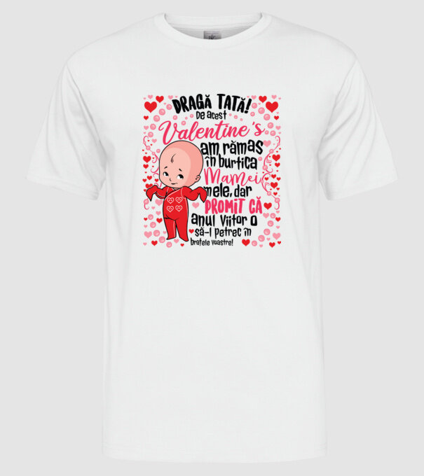 'Dragă tată! De acest Valentine''s am rămas în burtica mamei mele, dar promit că anul viitor o să-l petrec în brațele voastre!' model alb pe tricou