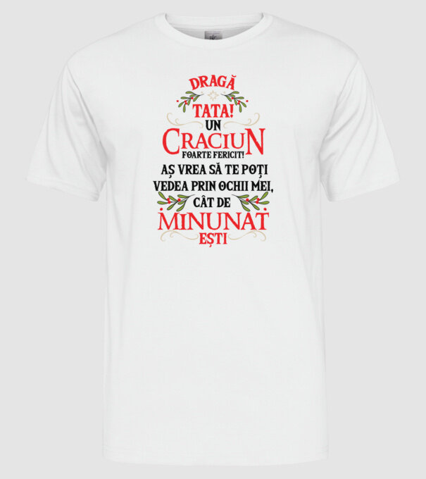 Dragă tată! Un Crăciun foarte fericit! Aș vrea să te poți vedea prin ochii mei, cât de minunat ești model alb pe tricou