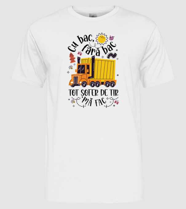Cu bac, fără bac, tot șofer de tir mă fac model alb pe tricou