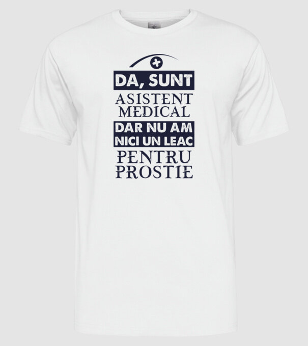 da, sunt asistent medical, dar nu am nici un leac pentru prostie model alb pe tricou