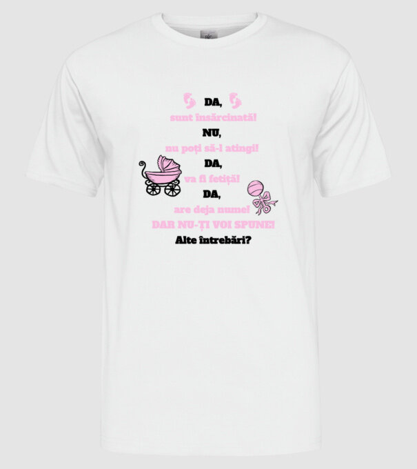 Da, sunt însărcinată! Nu, nu poți să-l atingi! Da, va fi fetiță! Da, are deja nume! Dar nu-ți voi spune! Alte întrebări? model alb pe tricou